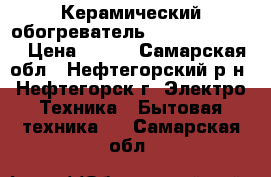 Керамический обогреватель Smile HFC 1083 › Цена ­ 890 - Самарская обл., Нефтегорский р-н, Нефтегорск г. Электро-Техника » Бытовая техника   . Самарская обл.